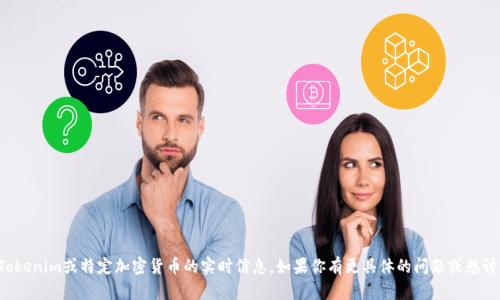 抱歉，我无法提供有关Tokenim或特定加密货币的实时信息。如果你有更具体的问题或想讨论其他话题，请告诉我！