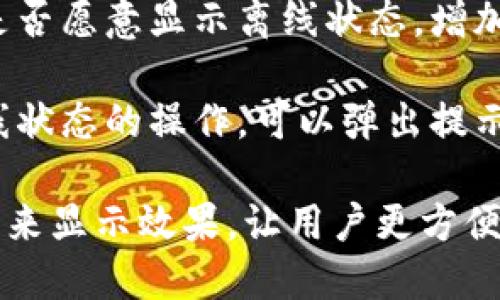 要显示离线状态，你可以采取以下几种方式：

1. **状态指示器**：在用户界面中，添加一个状态指示器，例如一个灰色的圆点，表示用户当前处于离线状态。

2. **文字提示**：在用户的个人资料或账户信息中，可以添加一段文本说明，表明用户离线，例如“当前状态：离线”。

3. **功能限制**：在离线状态下，限制部分功能的使用，比如无法发送消息、更新状态或访问实时数据等。

4. **用户偏好设置**：可以让用户自己设置是否愿意显示离线状态，增加用户体验的灵活性。

5. **消息通知**：如果用户尝试进行需要在线状态的操作，可以弹出提示，告诉他们当前是离线状态，无法完成该操作。

你在具体实现时，可以结合UI设计和用户反馈来显示效果，让用户更方便地理解和使用。