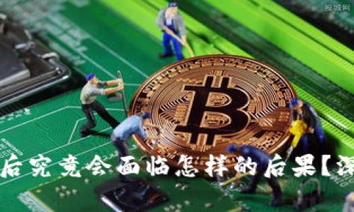 虚拟币机挖矿被抓后究竟会面临怎样的后果？深度分析与风险评估