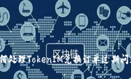如何处理TokenIM兑换订单过期问题？