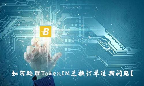 如何处理TokenIM兑换订单过期问题？