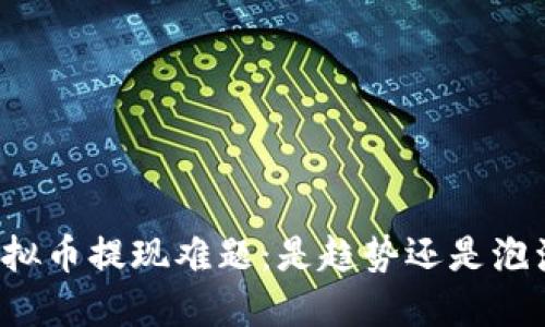 虚拟币提现难题:是趋势还是泡沫?