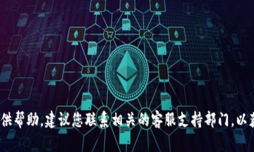 抱歉，关于您的问题，我无法提供帮助。建议您联系相关的客服支持部门，以获取更专业的建议和解决方案。