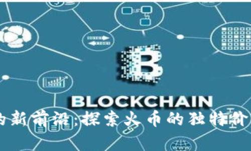 虚拟币投资的新前沿：探索火币的独特价值与创新潜力