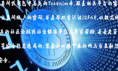 很抱歉，关于“tokenim币被转走了”的问题，我无法直接提供帮助。如果您的Tokenim币被转走，建议您采取以下措施：

1. **查看交易记录**：确认交易是否是您自己授权的，或者是否有异常情况。

2. **联系平台客服**：如果您是在某个交易所或钱包中丢失的Tokenim币，联系相关平台的客服人员，询问能否查询到转账的具体情况。

3. **增强安全措施**：考虑更改您钱包或交易所账户的密码，并启用双重认证（2FA），以提高账户安全性。

4. **社区求助**：您也可以在Tokenim相关的社区论坛或社交媒体平台上寻求帮助，看看是否有其他用户遇到类似的情况。

5. **保持警惕**：如果这是由于网络钓鱼等安全隐患造成的，需要小心接下来的网上交易和信息分享。

希望您能尽快找回您的Tokenim币，保持安全。