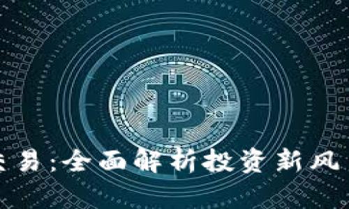 虚拟币与股票交易:全面解析投资新风口的潜力与风险