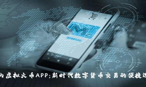 国内虚拟火币APP：新时代数字货币交易的便捷选择