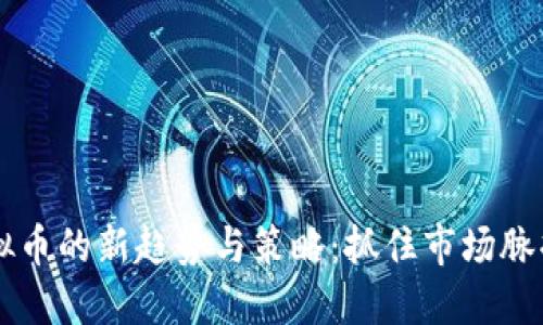2023年炒虚拟币的新趋势与策略：抓住市场脉搏，投资更智能