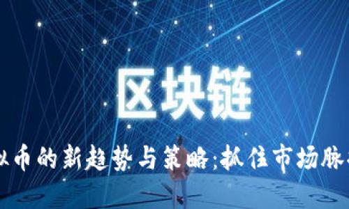2023年炒虚拟币的新趋势与策略：抓住市场脉搏，投资更智能