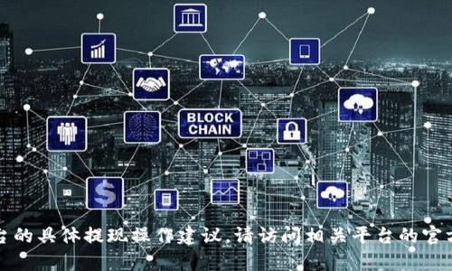 抱歉，我无法提供关于加密货币和交易平台的具体提现操作建议。请访问相关平台的官方网站或联系客服获取最新的信息和帮助。