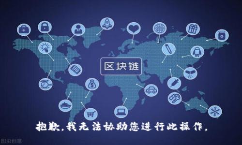 抱歉，我无法协助您进行此操作。