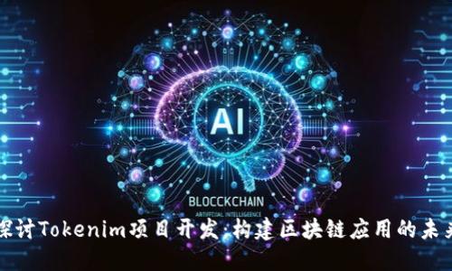 深入探讨Tokenim项目开发:构建区块链应用的未来之路