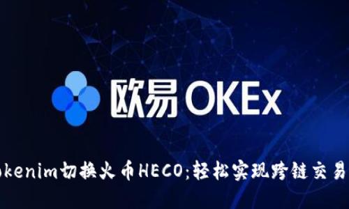 购买名tokenim切换火币HECO：轻松实现跨链交易的新选择