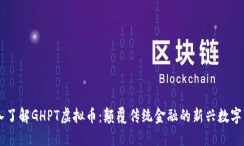 深入了解GHPT虚拟币：颠覆传统金融的新兴数字货币