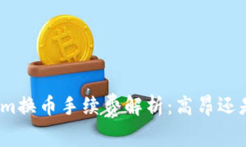 Tokenim换币手续费解析：高昂还是合理？