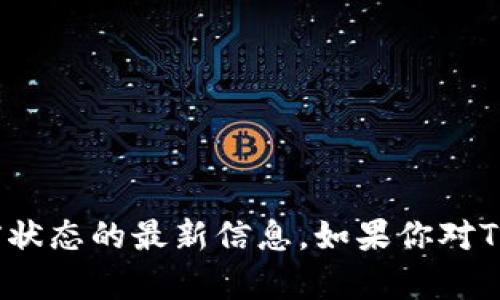 我无法实时访问外部网站或数据库，因此无法提供有关特定项目或公司的当前状态的最新信息。如果你对Tokenim有具体问题或者需要了解某个方面的信息，欢迎询问，我会尽力帮助你！