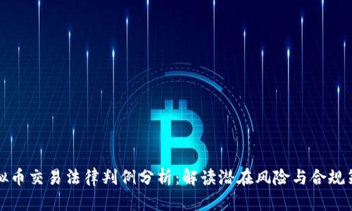 虚拟币交易法律判例分析:解读潜在风险与合规策略