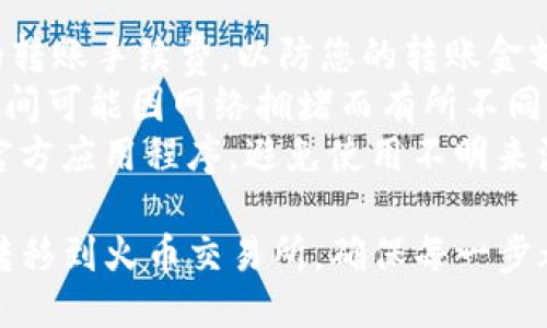 将USDT从Tokenim转移至火币交易所的步骤如下：

### 步骤一：获取火币交易所的USDT充币地址

1. **登录火币账户**：首先，确保您已注册并验证火币账户。登录后，进入“资金管理”页面。
2. **选择数字货币**：找出USDT，并点击“充币”选项。
3. **复制地址**：系统将生成一个USDT的充币地址。请务必将此地址复制好，以便在Tokenim转账时使用。

### 步骤二：在Tokenim中发起转账

1. **登录Tokenim账户**：使用您的账户信息登录Tokenim平台。
2. **进入钱包功能**：找到您的USDT钱包，查看账户余额。
3. **选择提现**：在钱包界面，点击“提现”按钮。
4. **填写信息**：
   - **接收地址**：粘贴您在火币复制的USDT充币地址。
   - **提现金额**：输入您希望转移的USDT数量。
   - **备注**：有些平台允许您添加备注信息，根据需要填写或留空。
5. **确认信息**：仔细检查接收地址和金额，确保无误。
   
### 步骤三：完成身份验证

如果Tokenim要求进行身份验证，按照提示完成必要的步骤。这可能包括输入交易密码、验证码或其他身份确认方式。

### 步骤四：提交提现请求

1. **确认交易**：一切信息确认无误后，提交提现请求。
2. **等待处理**：提现请求可能需要一定处理时间，通常在几分钟到几小时之间。您可以在Tokenim的交易记录中查看状态。

### 步骤五：检查火币账户余额

完成以上步骤后，登录火币账户，查看您的USDT余额。如果成功，您将看到转移的USDT已到账。

### 注意事项

- **转账费用**：了解并留意Tokenim及火币的转账手续费，以防您的转账金额低于最低要求。
- **网络确认**：USDT是基于区块链的，转账时间可能因网络拥堵而有所不同。若长时间未到账，请耐心等待或查询相关状态。
- **安全性**：确保您在转账过程中使用的是官方应用程序，避免使用不明来源的链接或应用，以防网络诈骗。

通过以上步骤，您可以顺利将USDT从Tokenim转移到火币交易所。确保每一步都小心谨慎，确保资金安全。