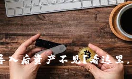 Tokenim钱包导入后资产不见?看这里,帮你解决问题!