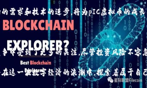 pIC虚拟币是近年来在加密货币市场上引起关注的一种新兴数字资产。随着区块链技术的快速发展，越来越多的人开始关注虚拟币的投资机会和应用场景。而pIC虚拟币作为其中的一个新兴代表，以其独特的特点和应用潜力，吸引了众多投资者的目光。

pIC虚拟币的背景与发展

pIC虚拟币的推出，源于对数字经济和区块链技术的深入探索和理解。随着比特币和以太坊等主流虚拟币的成功，更多的团队和企业开始研发自己的数字货币。pIC团队在这一背景下成立，旨在为用户提供一种更加透明、安全和便于交易的虚拟货币。

作为一种以技术驱动的数字资产，pIC虚拟币不仅具备了传统货币的基本属性，例如价值储存、交换媒介和计量单位等功能，还结合了区块链技术的去中心化和不可篡改等优势，使得它在市场上具有了与众不同的竞争力。

pIC虚拟币的独特卖点

pIC虚拟币之所以能够在众多虚拟币中脱颖而出，主要得益于其几个显著的特点。首先，pIC虚拟币采用了先进的共识机制。这种机制不仅提升了交易速度，同时也保障了网络的安全性和稳定性。

其次，pIC虚拟币在智能合约方面进行了创新。传统的智能合约往往存在复杂性和处理速度慢的问题，而pIC则通过简化合约的结构，提升了执行效率，使得用户可以更便捷地使用相关功能。

最后，pIC虚拟币致力于构建一个开放的生态系统，允许第三方开发者参与其中，创造更多的应用场景。这样的设计不仅增强了pIC的可扩展性，也为其未来的发展奠定了基础。

pIC虚拟币的应用前景

对于投资者而言，pIC虚拟币的应用前景同样值得关注。随着全球数字经济的不断发展，越来越多的行业开始接受虚拟货币作为支付手段。pIC虚拟币凭借其快速、安全及成本低廉的特点，有望在电子商务、跨境支付等领域取得重要进展。

例如，在电子商务中，越来越多的商家愿意接受虚拟货币作为支付方式，pIC虚拟币因为其易于集成的特点，能够为商家提供极大的便利。用户只需利用手机或者电脑，便可以享受便捷的购物体验，这种趋势在未来将会更加明显。

同时，pIC虚拟币还可能在供应链管理、数字身份验证等方面发挥作用。通过区块链技术的透明性和可追溯性，pIC可以帮助企业实现更高效的供应链管理，提升业务的透明度。

如何购买和储存pIC虚拟币

对于新手投资者来说，购买和储存pIC虚拟币的流程相对简单。首先，他们需要选择一个信誉良好的交易平台。在这些平台上，用户可以方便地使用法定货币购买pIC虚拟币。

其次，用户在购买后需要将pIC虚拟币存储在安全的钱包中。可以选择硬件钱包或软件钱包，硬件钱包相对更加安全，而软件钱包则提供了更便捷的使用体验。无论选择哪种方式，安全性都是最重要的考量因素。

pIC虚拟币的投资风险

尽管pIC虚拟币拥有诸多优点，但投资者也需警惕其潜在的风险。由于加密市场的波动性较大，pIC的价格可能会经历剧烈的涨跌。因此，投资者在进入市场之前，需做好充分的市场调研和风险评估。

此外，pIC的技术和应用还处于完善阶段，因此在发展过程中可能面临技术上和市场上的挑战。投资者需要保持警惕，关注pIC团队的动态和行业发展趋势，以便做出及时的调整和决策。

与其他虚拟币的对比

在众多虚拟币中，pIC虚拟币的确具有独特的优势，但也不可忽视其他虚拟币的竞争力。例如，比特币凭借其稳定性和保值能力，一直以来都是投资者的首选。以太坊则因其灵活的智能合约而受到高度关注。

与这些成熟的虚拟币相比，pIC的市场认知度可能较低，不过这并不意味着其未来的发展潜力不足。市场的需求和技术的进步，将为pIC虚拟币的成长创造条件。在竞争激烈的加密货币市场，只有不断创新和适应行业变化，才能立于不败之地。

总结与展望

总体而言，pIC虚拟币是一种充满潜力的新兴数字资产。其独特的卖点和不断扩展的应用前景，使其在竞争中受到了更多的关注。尽管投资风险不容忽视，但通过合理的策略和决策，投资者完全有机会在这一领域收获可观的回报。

在未来的日子里，pIC虚拟币有望随着技术的不断进步和市场的扩大而进一步发展。我们每一个人，都将在这一波数字经济的浪潮中，探索着属于自己的机遇和挑战。