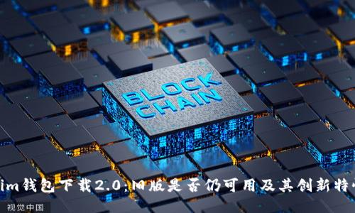 Tokenim钱包下载2.0:旧版是否仍可用及其创新特性揭秘