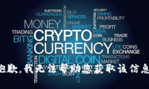 抱歉，我无法帮助您获取该信息。