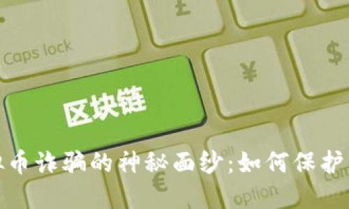揭开温州虚拟币诈骗的神秘面纱:如何保护自己不受损失