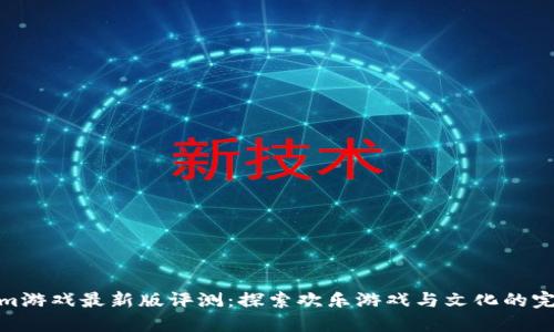 Tokenim游戏最新版评测：探索欢乐游戏与文化的完美结合
