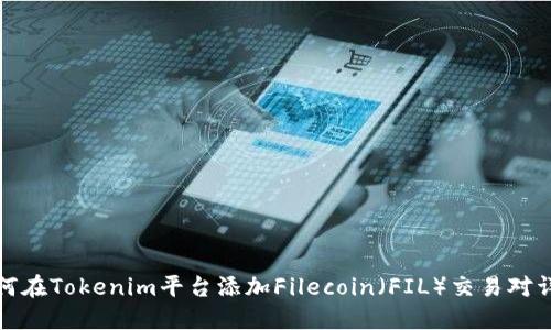 如何在Tokenim平台添加Filecoin（FIL）交易对详解